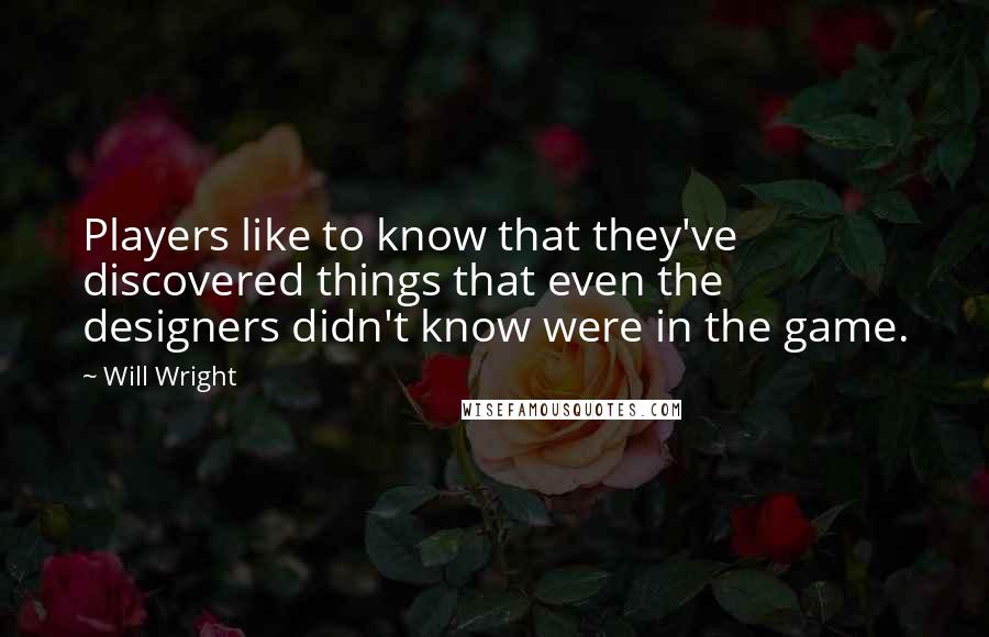 Will Wright Quotes: Players like to know that they've discovered things that even the designers didn't know were in the game.