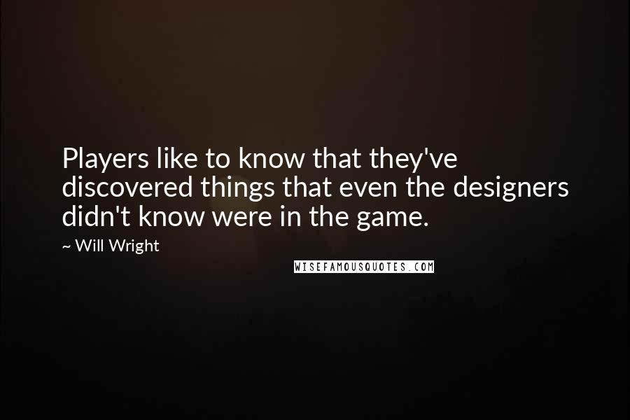 Will Wright Quotes: Players like to know that they've discovered things that even the designers didn't know were in the game.