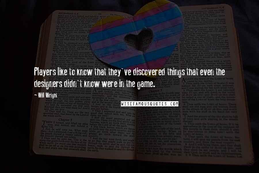 Will Wright Quotes: Players like to know that they've discovered things that even the designers didn't know were in the game.