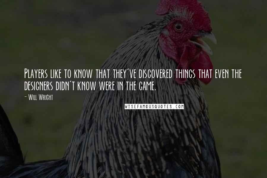 Will Wright Quotes: Players like to know that they've discovered things that even the designers didn't know were in the game.