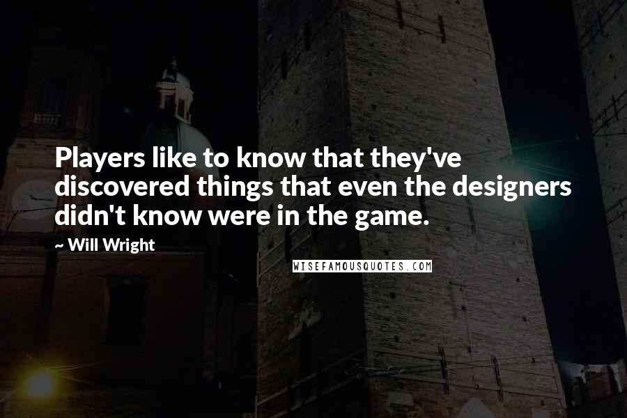 Will Wright Quotes: Players like to know that they've discovered things that even the designers didn't know were in the game.