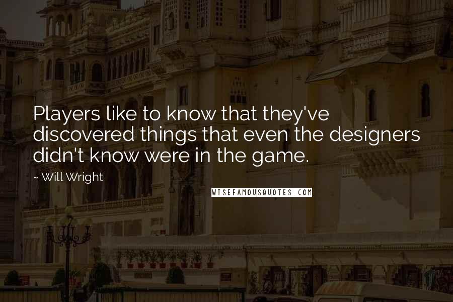 Will Wright Quotes: Players like to know that they've discovered things that even the designers didn't know were in the game.