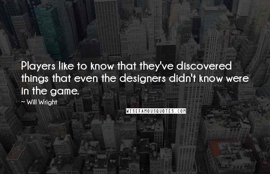 Will Wright Quotes: Players like to know that they've discovered things that even the designers didn't know were in the game.