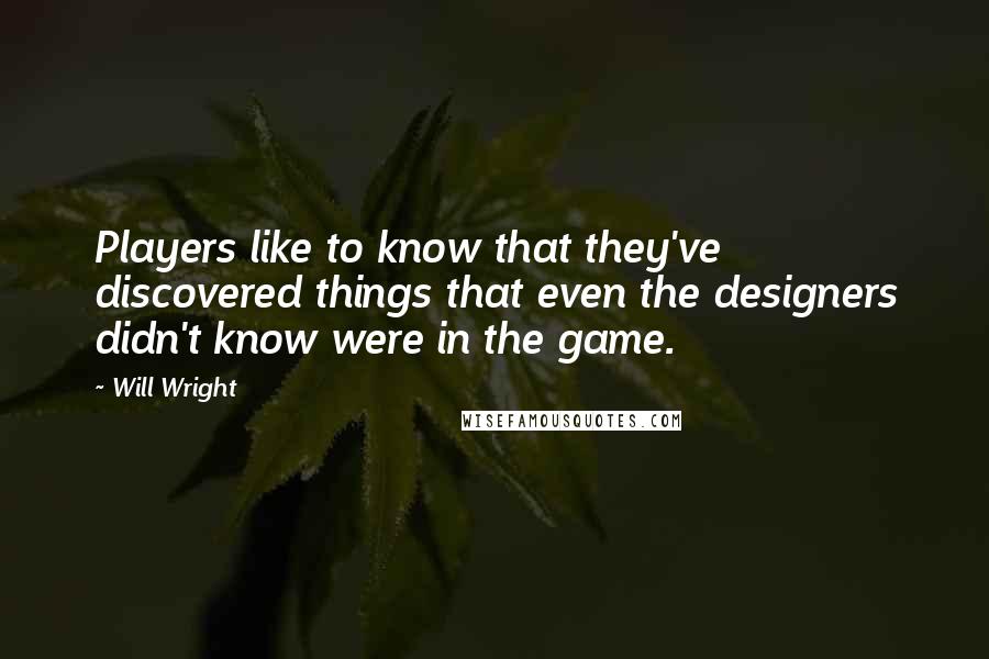 Will Wright Quotes: Players like to know that they've discovered things that even the designers didn't know were in the game.