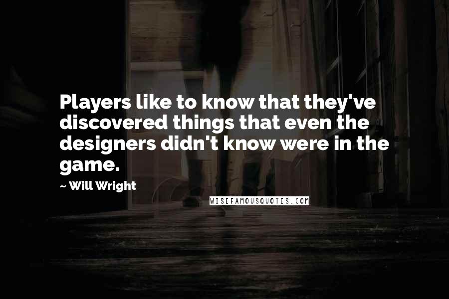 Will Wright Quotes: Players like to know that they've discovered things that even the designers didn't know were in the game.