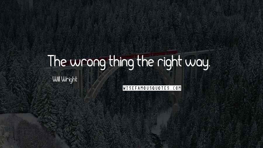 Will Wright Quotes: The wrong thing the right way.