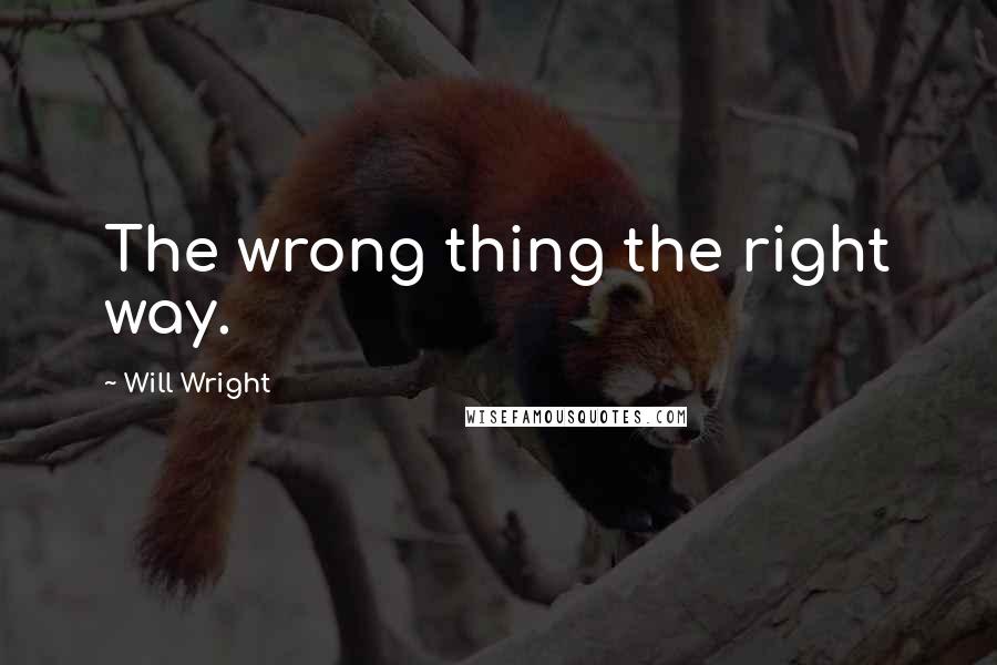 Will Wright Quotes: The wrong thing the right way.