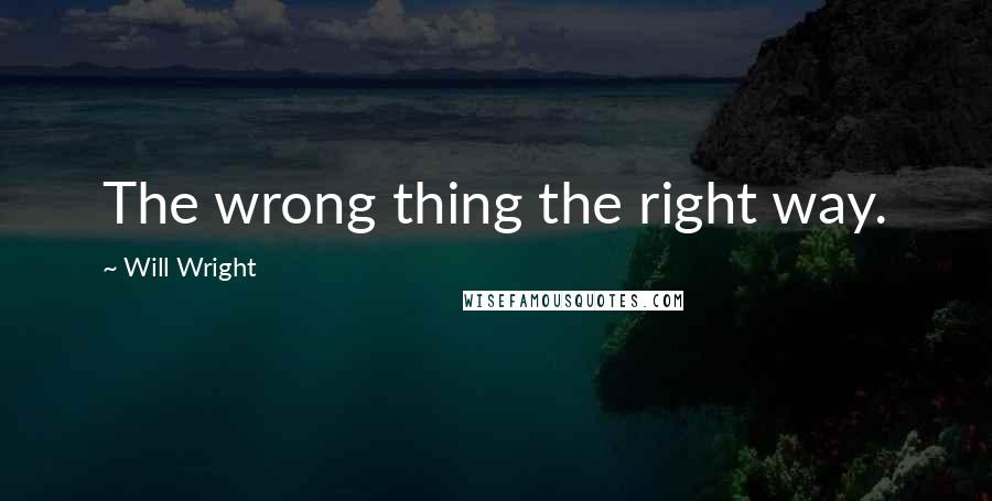 Will Wright Quotes: The wrong thing the right way.