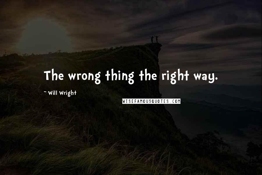 Will Wright Quotes: The wrong thing the right way.