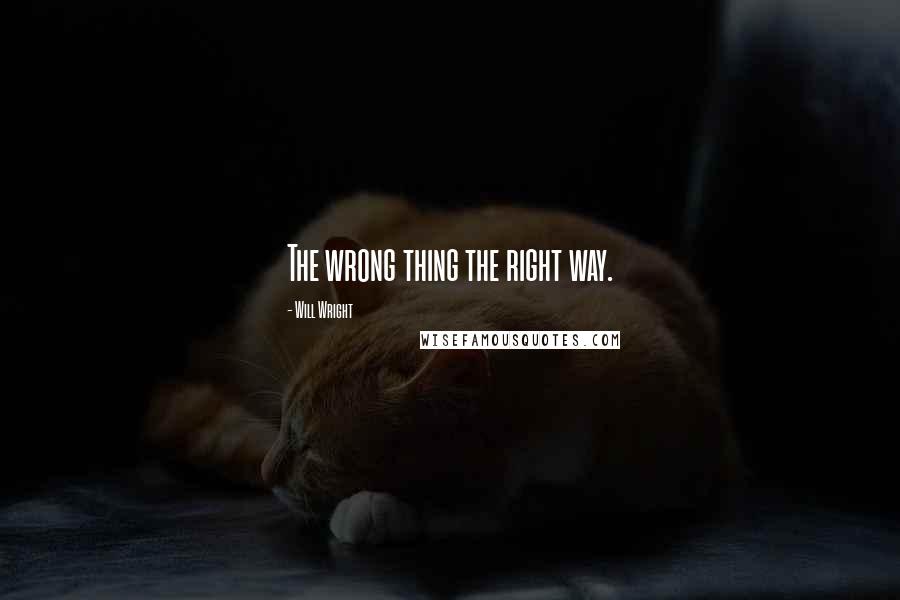 Will Wright Quotes: The wrong thing the right way.