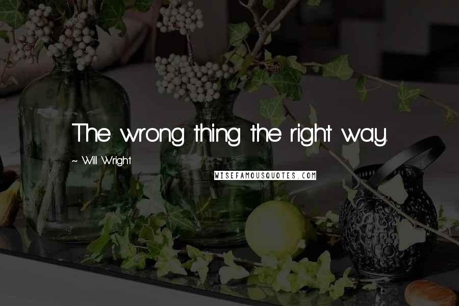 Will Wright Quotes: The wrong thing the right way.