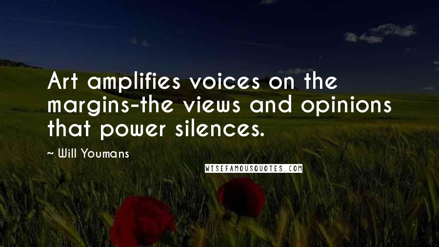 Will Youmans Quotes: Art amplifies voices on the margins-the views and opinions that power silences.