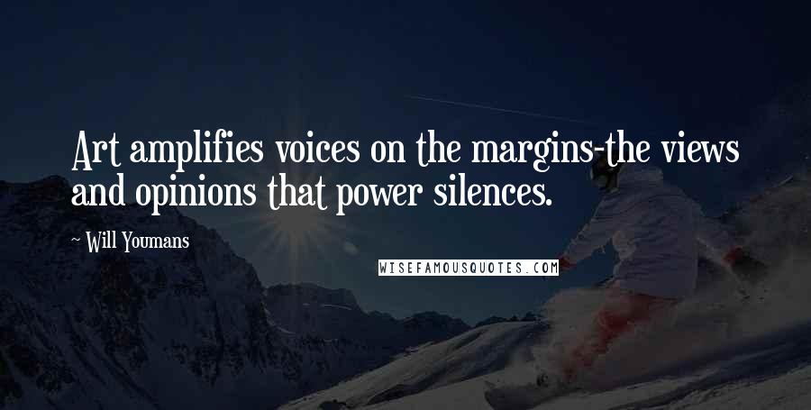 Will Youmans Quotes: Art amplifies voices on the margins-the views and opinions that power silences.