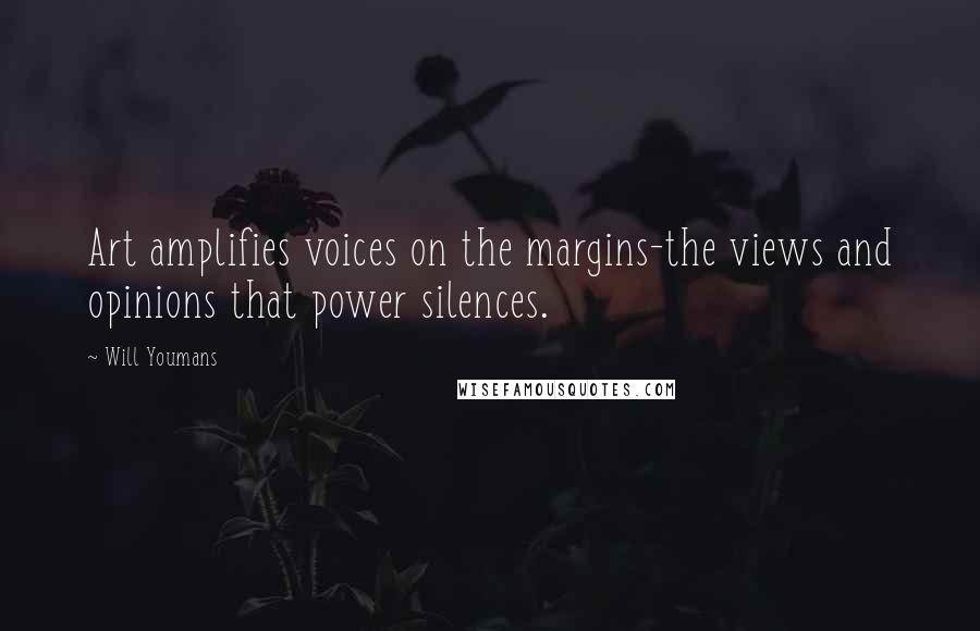 Will Youmans Quotes: Art amplifies voices on the margins-the views and opinions that power silences.