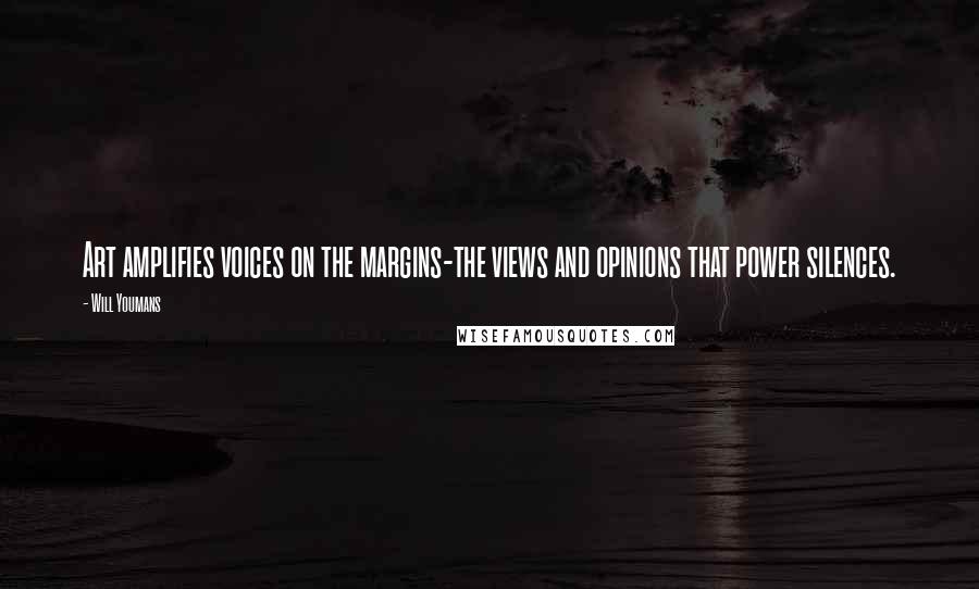 Will Youmans Quotes: Art amplifies voices on the margins-the views and opinions that power silences.