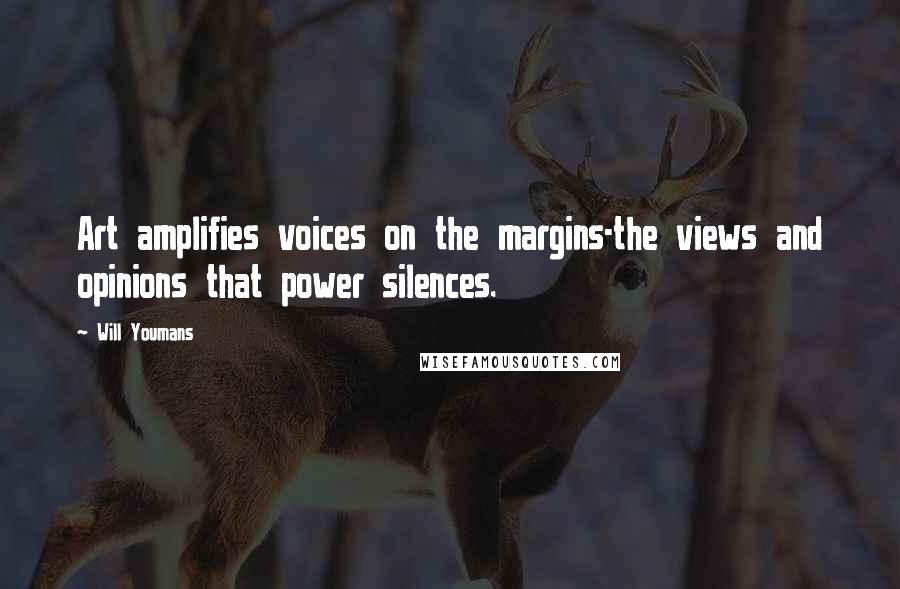 Will Youmans Quotes: Art amplifies voices on the margins-the views and opinions that power silences.