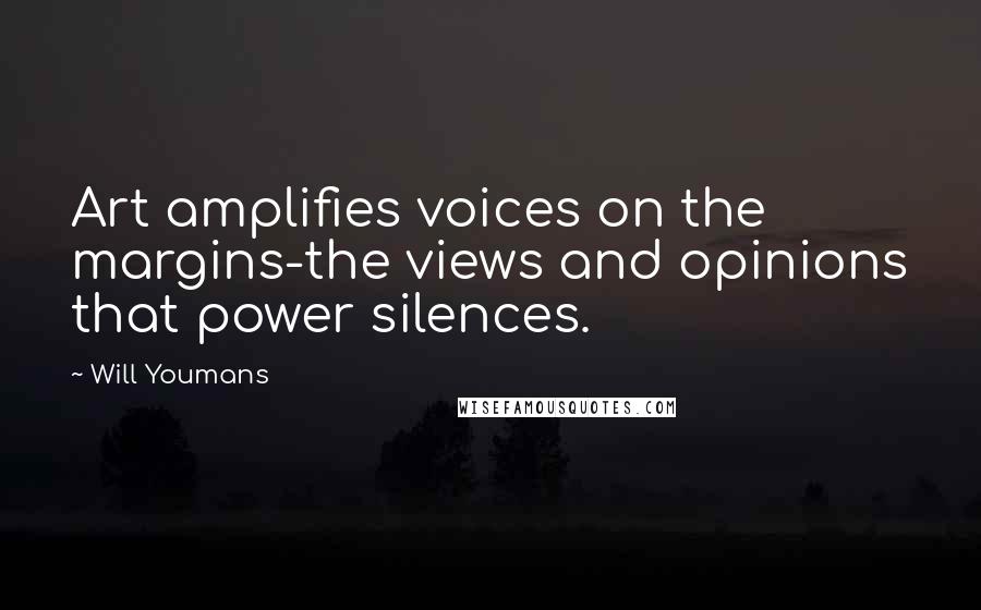 Will Youmans Quotes: Art amplifies voices on the margins-the views and opinions that power silences.