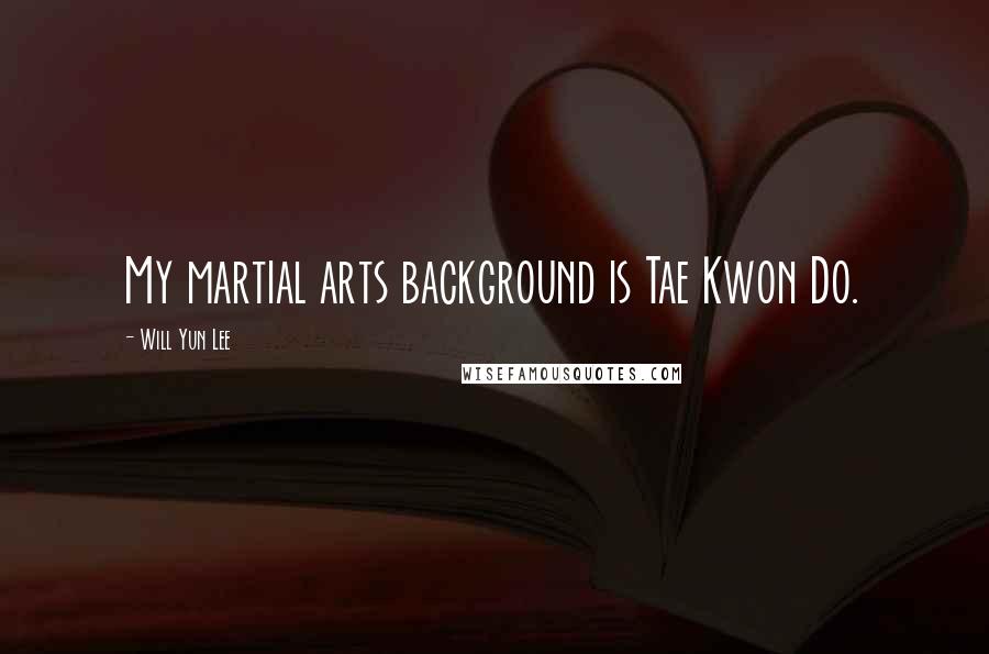 Will Yun Lee Quotes: My martial arts background is Tae Kwon Do.