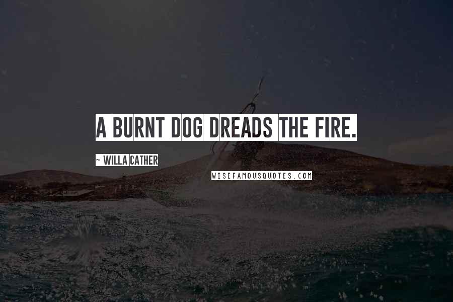 Willa Cather Quotes: A burnt dog dreads the fire.