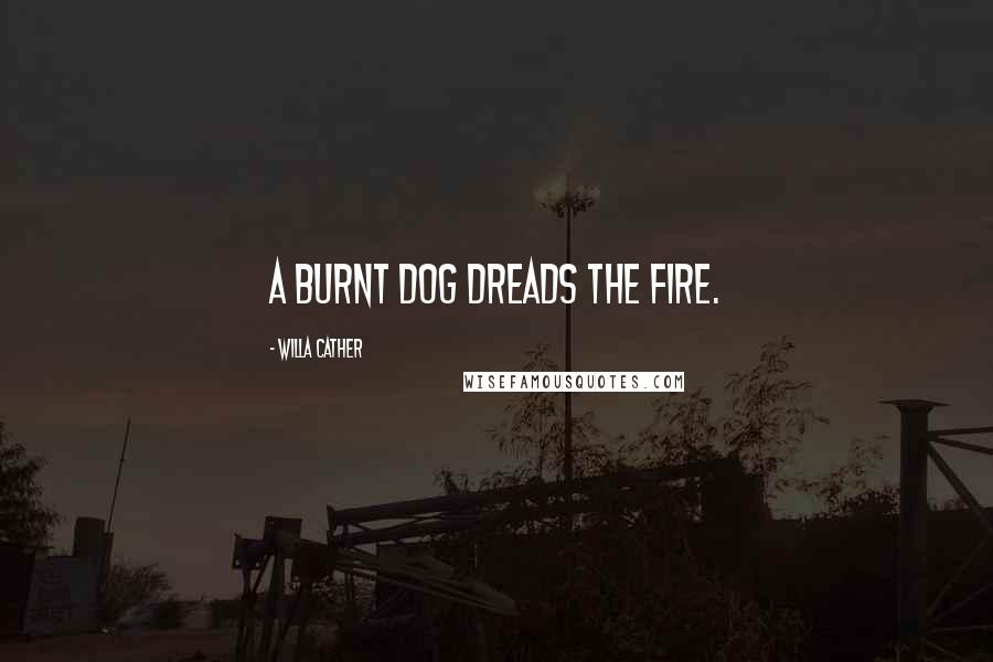 Willa Cather Quotes: A burnt dog dreads the fire.