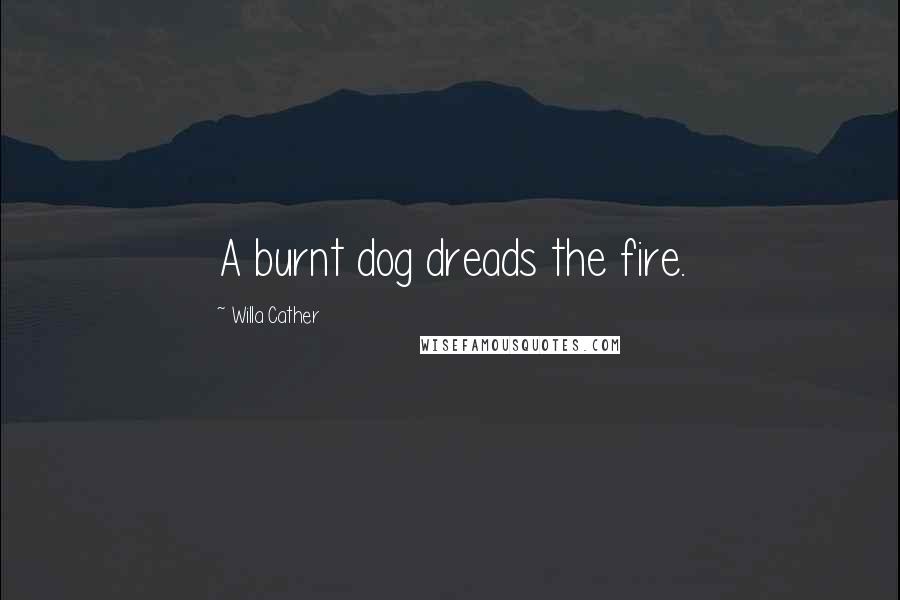 Willa Cather Quotes: A burnt dog dreads the fire.