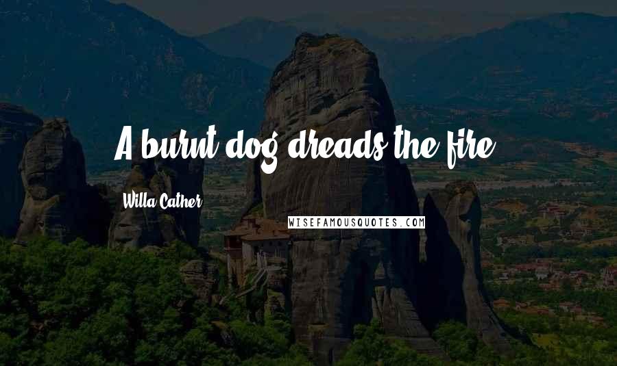 Willa Cather Quotes: A burnt dog dreads the fire.