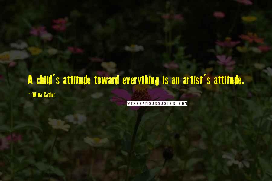 Willa Cather Quotes: A child's attitude toward everything is an artist's attitude.