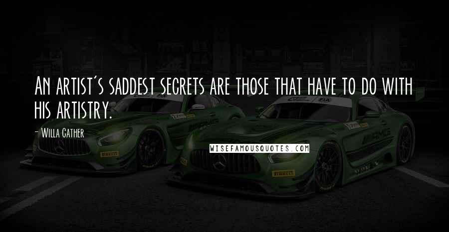 Willa Cather Quotes: An artist's saddest secrets are those that have to do with his artistry.