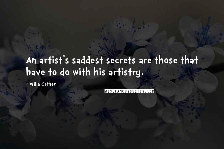 Willa Cather Quotes: An artist's saddest secrets are those that have to do with his artistry.