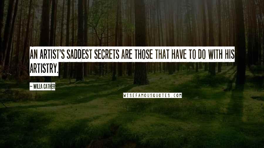 Willa Cather Quotes: An artist's saddest secrets are those that have to do with his artistry.