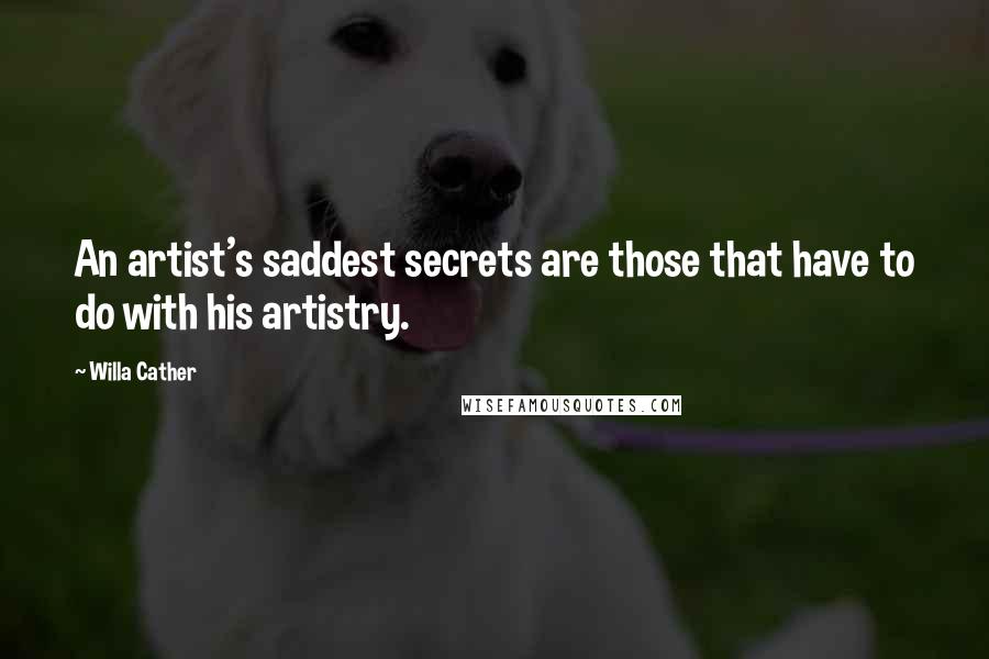 Willa Cather Quotes: An artist's saddest secrets are those that have to do with his artistry.