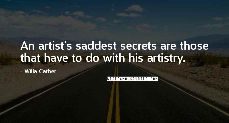 Willa Cather Quotes: An artist's saddest secrets are those that have to do with his artistry.
