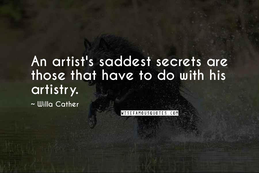 Willa Cather Quotes: An artist's saddest secrets are those that have to do with his artistry.