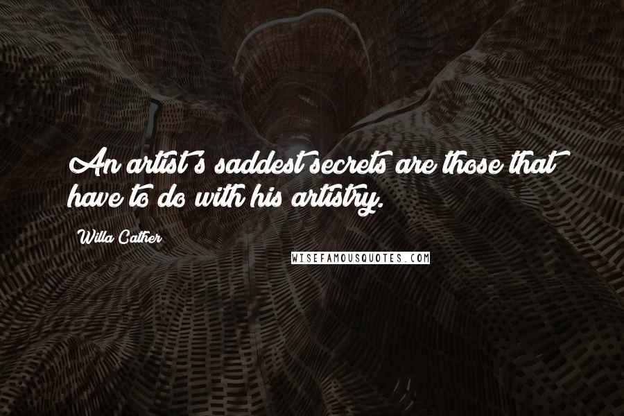 Willa Cather Quotes: An artist's saddest secrets are those that have to do with his artistry.