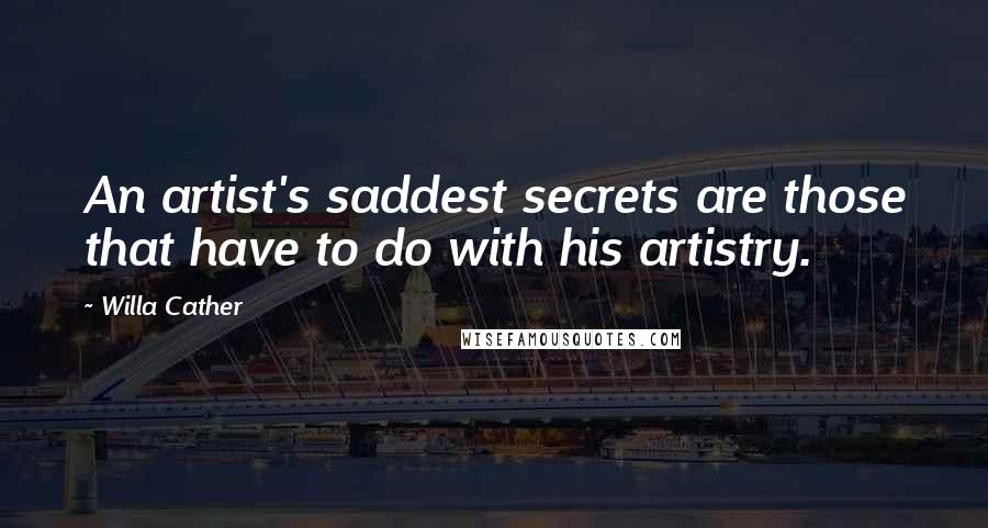 Willa Cather Quotes: An artist's saddest secrets are those that have to do with his artistry.