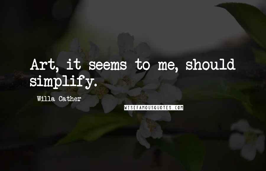 Willa Cather Quotes: Art, it seems to me, should simplify.