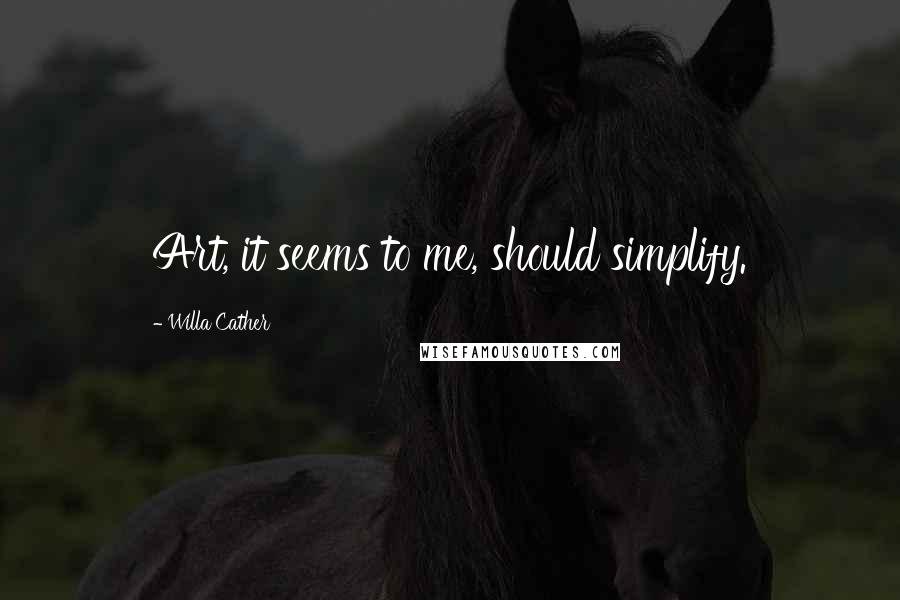 Willa Cather Quotes: Art, it seems to me, should simplify.