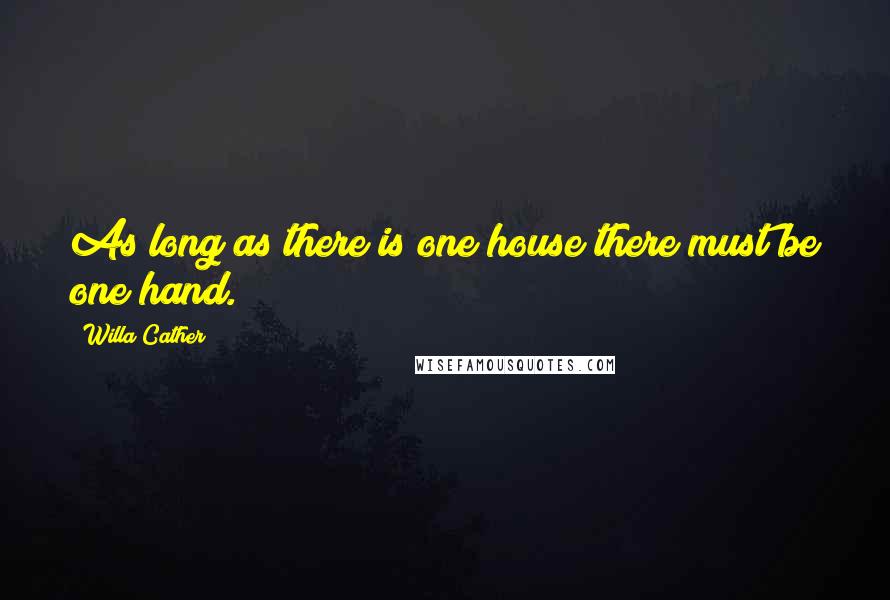 Willa Cather Quotes: As long as there is one house there must be one hand.