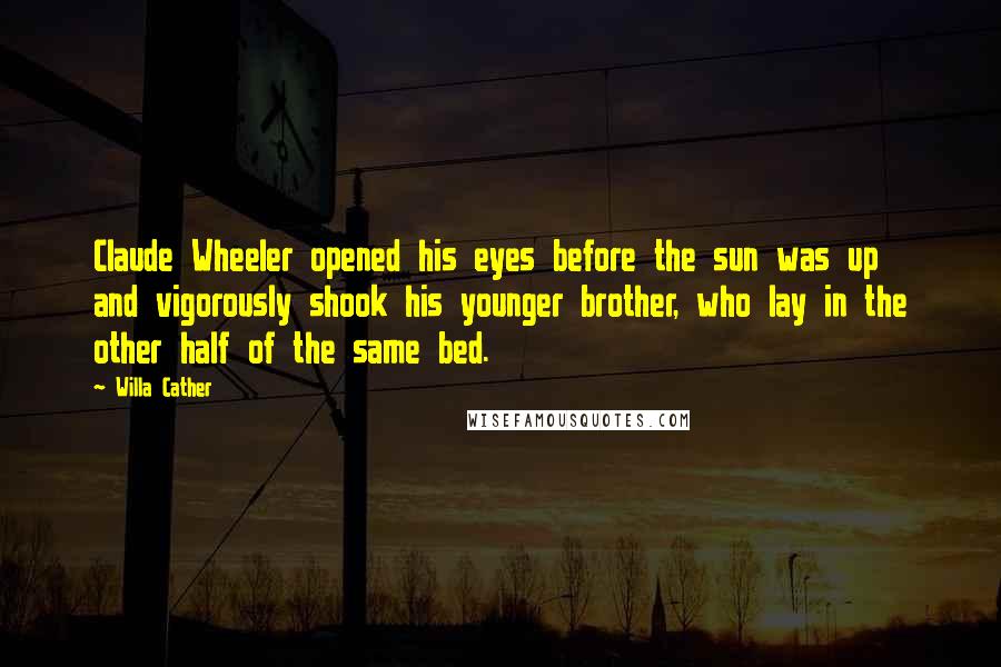 Willa Cather Quotes: Claude Wheeler opened his eyes before the sun was up and vigorously shook his younger brother, who lay in the other half of the same bed.