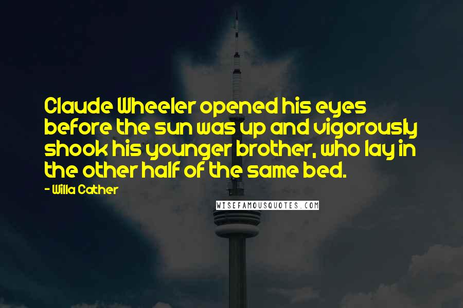 Willa Cather Quotes: Claude Wheeler opened his eyes before the sun was up and vigorously shook his younger brother, who lay in the other half of the same bed.