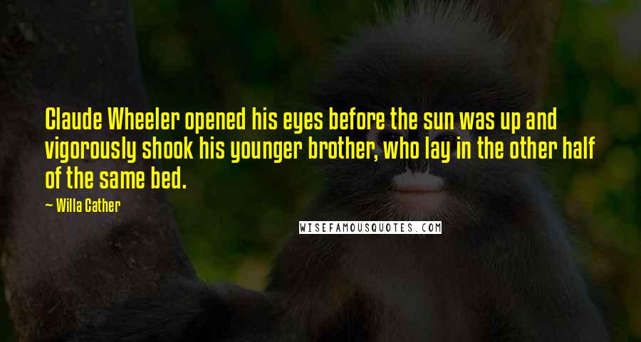 Willa Cather Quotes: Claude Wheeler opened his eyes before the sun was up and vigorously shook his younger brother, who lay in the other half of the same bed.