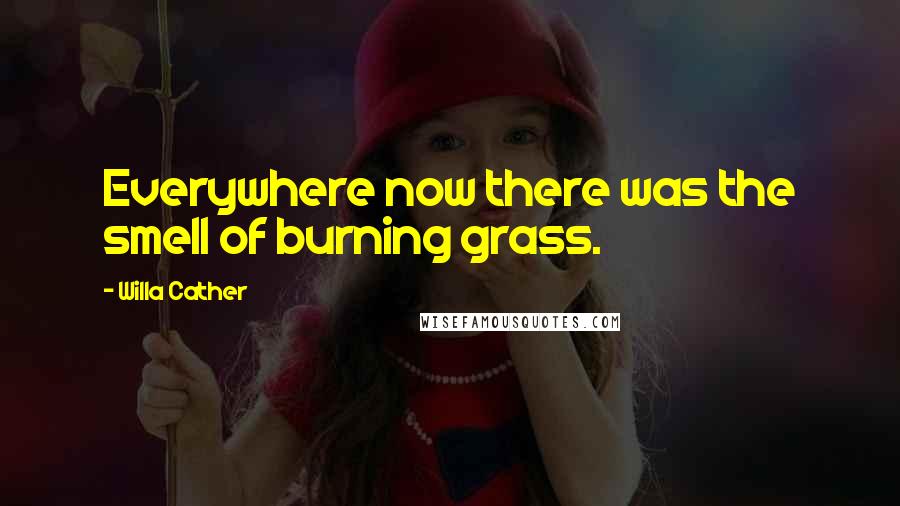 Willa Cather Quotes: Everywhere now there was the smell of burning grass.