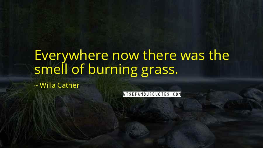 Willa Cather Quotes: Everywhere now there was the smell of burning grass.