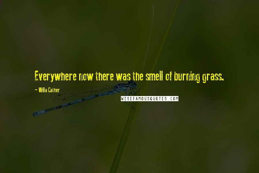 Willa Cather Quotes: Everywhere now there was the smell of burning grass.