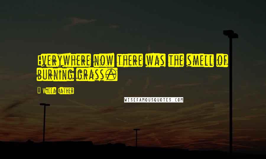 Willa Cather Quotes: Everywhere now there was the smell of burning grass.
