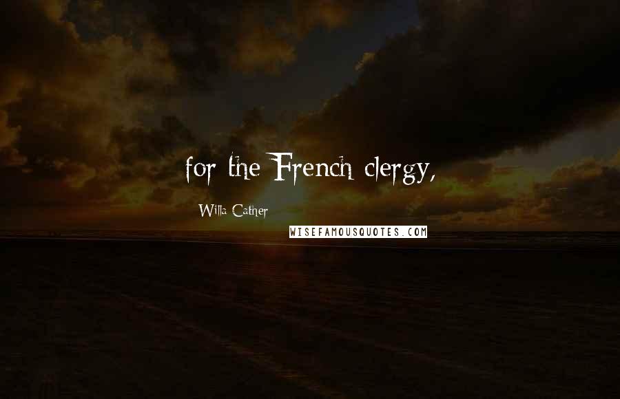 Willa Cather Quotes: for the French clergy,