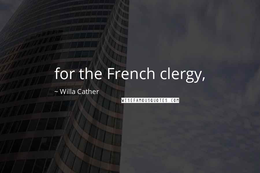 Willa Cather Quotes: for the French clergy,