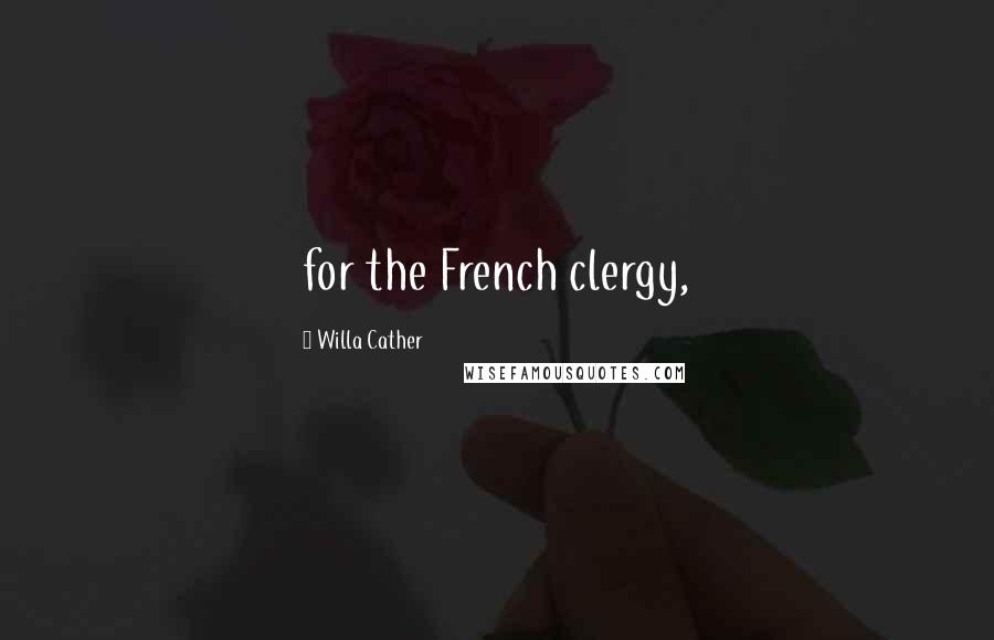 Willa Cather Quotes: for the French clergy,