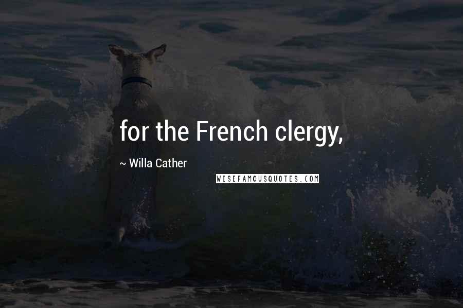 Willa Cather Quotes: for the French clergy,