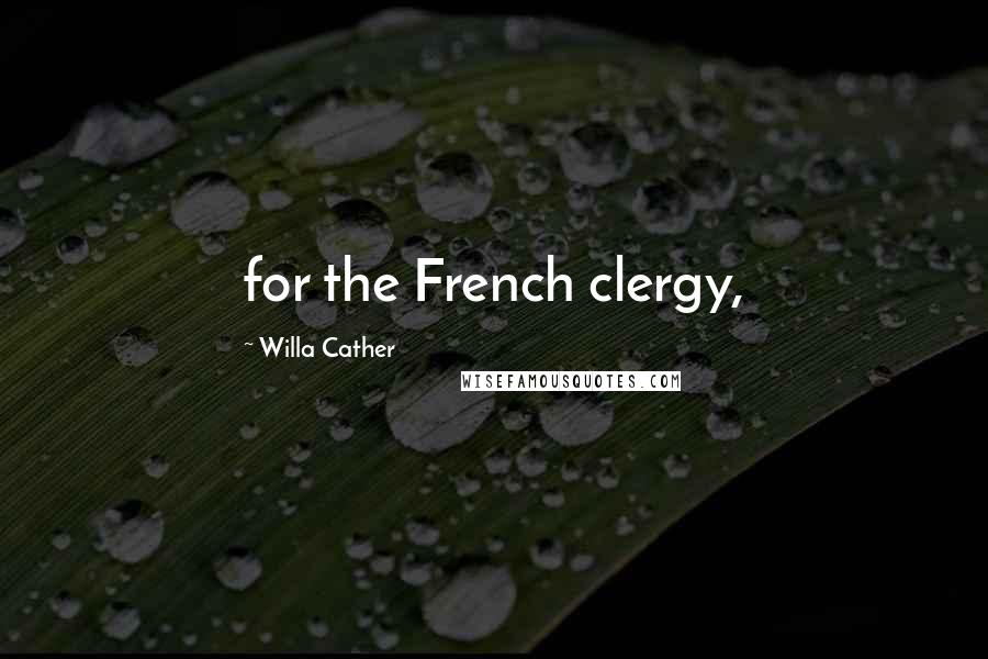 Willa Cather Quotes: for the French clergy,